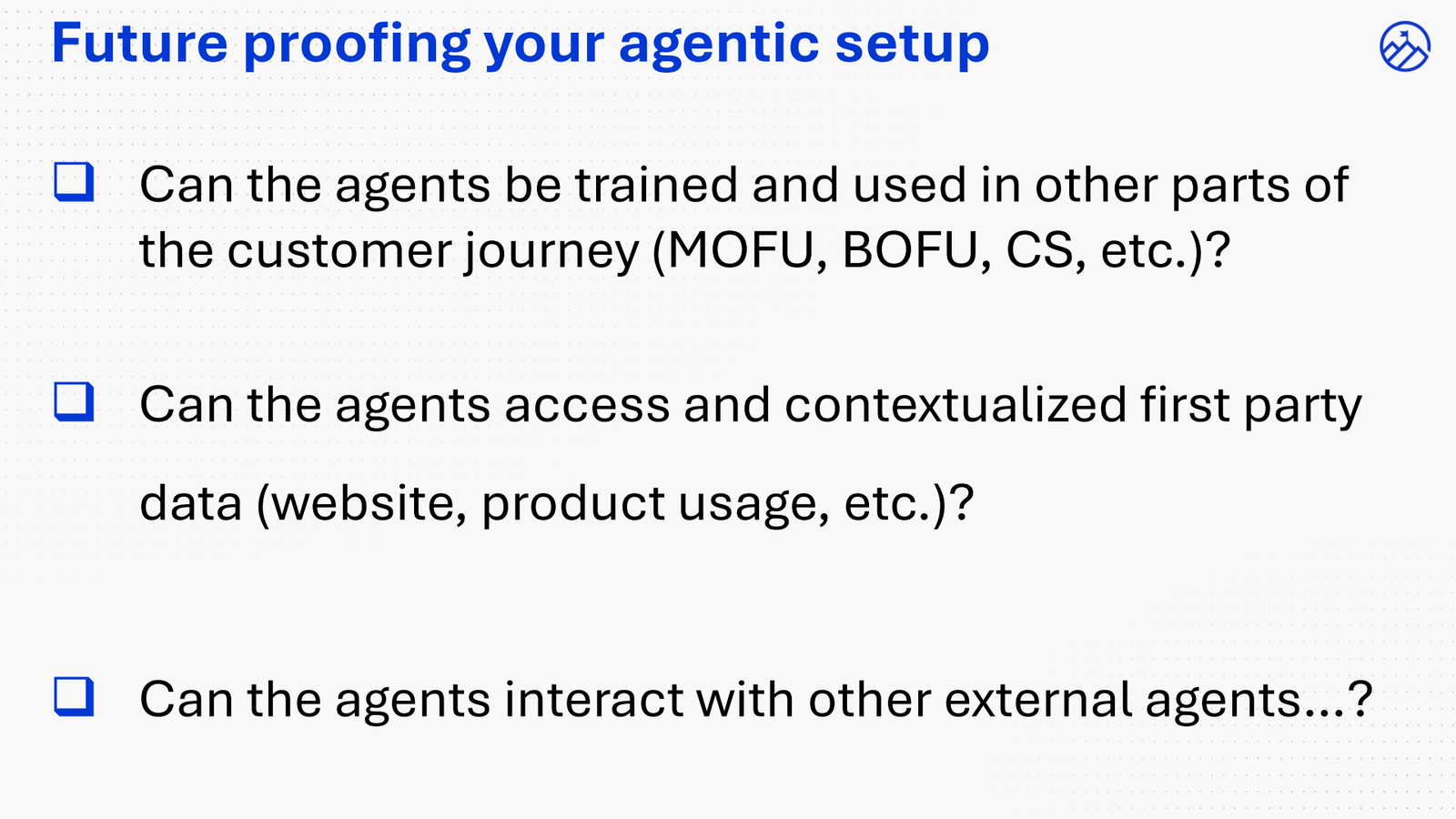 Future proofing your agentic setup checklist: can agents be trained and used across the customer journey, can they access and contextualize first-party data, and can they interact with external agents